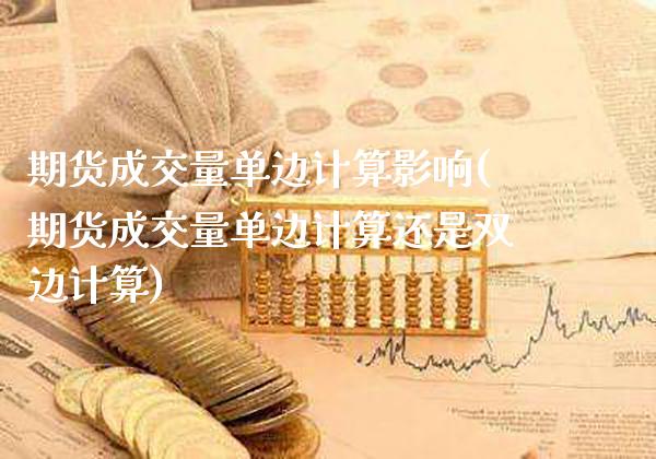 期货成交量单边计算影响(期货成交量单边计算还是双边计算)_https://www.gnhpgy.com_原油期货_第1张