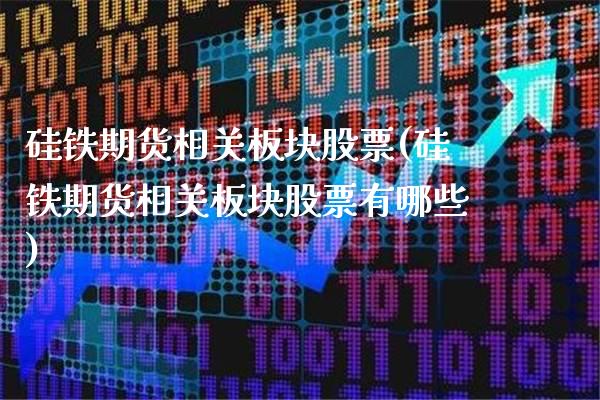 硅铁期货相关板块股票(硅铁期货相关板块股票有哪些)_恒指期货_第1张_公牛期货直播室 硅铁期货相关板块股票(硅铁期货相关板块股票有哪些)_https://www.gnhpgy.com_恒指期货_第1张