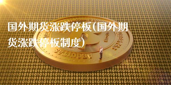 国外期货涨跌停板(国外期货涨跌停板制度)_https://www.gnhpgy.com_德指期货_第1张