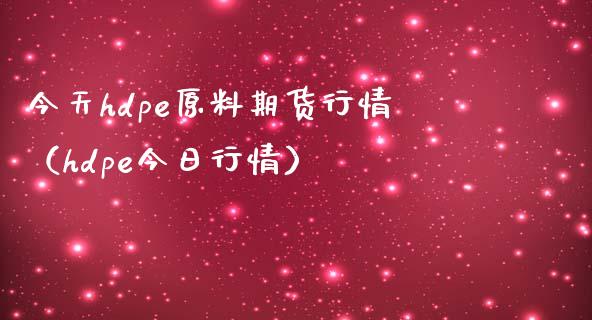 今天hdpe原料期货行情（hdpe今日行情）_https://www.gnhpgy.com_黄金期货_第1张