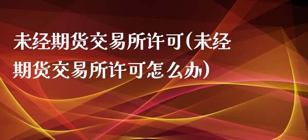 未经期货交易所许可(未经期货交易所许可怎么办)_纳指期货_第1张_公牛期货直播室 未经期货交易所许可(未经期货交易所许可怎么办)_https://www.gnhpgy.com_纳指期货_第1张