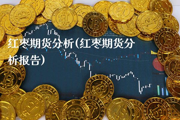 红枣期货分析(红枣期货分析报告)_https://www.gnhpgy.com_原油期货_第1张