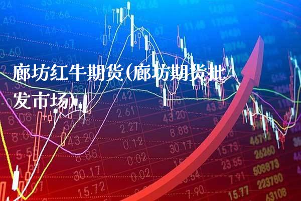 廊坊红牛期货(廊坊期货批发市场)_https://www.gnhpgy.com_股指期货_第1张