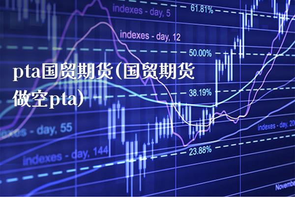 pta国贸期货(国贸期货做空pta)_德指期货_第1张_公牛期货直播室 pta国贸期货(国贸期货做空pta)_https://www.gnhpgy.com_德指期货_第1张