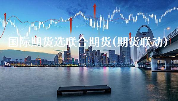 国际期货选联合期货(期货联动)_https://www.gnhpgy.com_黄金期货_第1张