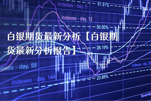 白银期货最新分析【白银期货最新分析报告】_https://www.gnhpgy.com_股指期货_第1张