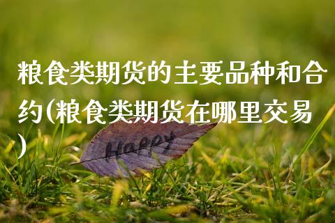 粮食类期货的主要品种和合约(粮食类期货在哪里交易)_https://www.gnhpgy.com_原油期货_第1张