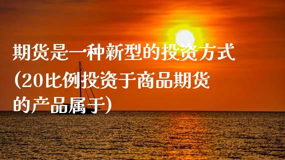 期货是一种新型的投资方式(20比例投资于商品期货的产品属于)_道指期货_第1张_公牛期货直播室 期货是一种新型的投资方式(20比例投资于商品期货的产品属于)_https://www.gnhpgy.com_道指期货_第1张