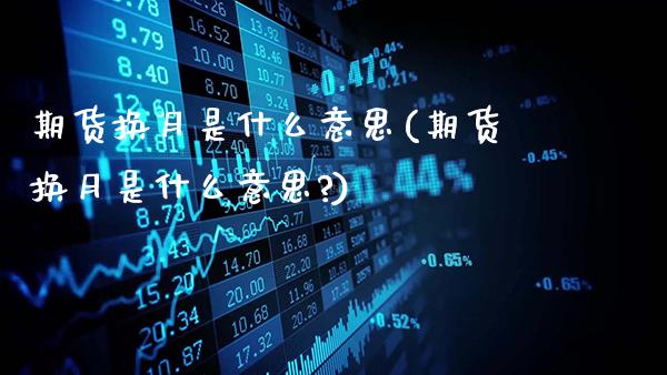 期货换月是什么意思(期货换月是什么意思?)_https://www.gnhpgy.com_黄金期货_第1张