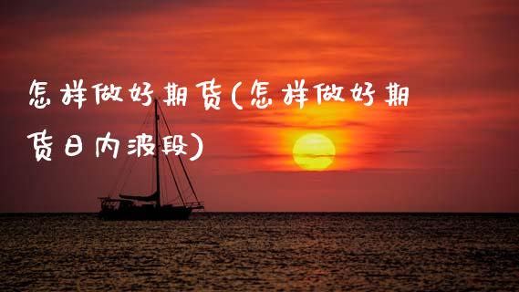 怎样做好期货(怎样做好期货日内波段)_https://www.gnhpgy.com_恒指期货_第1张