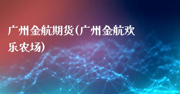 广州金航期货(广州金航欢乐农场)_https://www.gnhpgy.com_期货知识_第1张