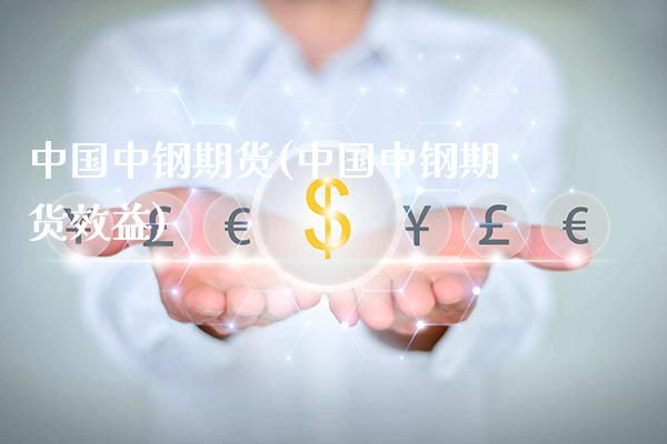 中国中钢期货(中国中钢期货效益)_https://www.gnhpgy.com_德指期货_第1张