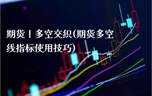 期货丨多空交织(期货多空线指标使用技巧)_原油期货_第1张_公牛期货直播室 期货丨多空交织(期货多空线指标使用技巧)_https://www.gnhpgy.com_原油期货_第1张