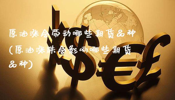 原油涨会带动哪些期货品种(原油涨跌会影响哪些期货品种)_https://www.gnhpgy.com_黄金期货_第1张