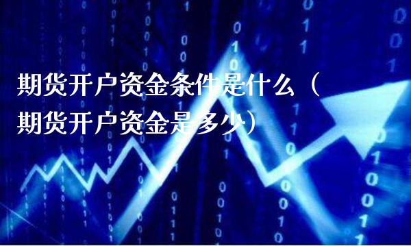 期货开户资金条件是什么（期货开户资金是多少）_https://www.gnhpgy.com_原油期货_第1张