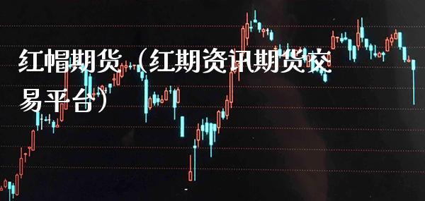 红帽期货（红期资讯期货交易平台）_https://www.gnhpgy.com_纳指期货_第1张