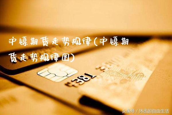 沪镍期货走势规律(沪镍期货走势规律图)_https://www.gnhpgy.com_恒指期货_第1张