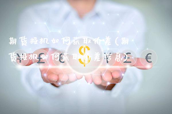 期货投机如何获取价差(期货投机如何获取价差信息)_https://www.gnhpgy.com_黄金期货_第1张