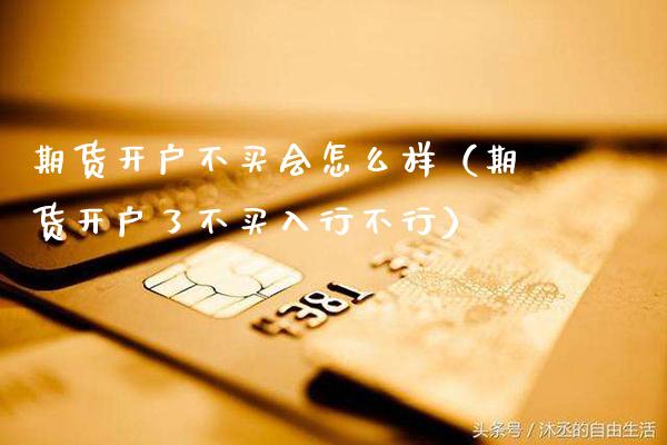 期货开户不买会怎么样（期货开户了不买入行不行）_https://www.gnhpgy.com_恒指期货_第1张