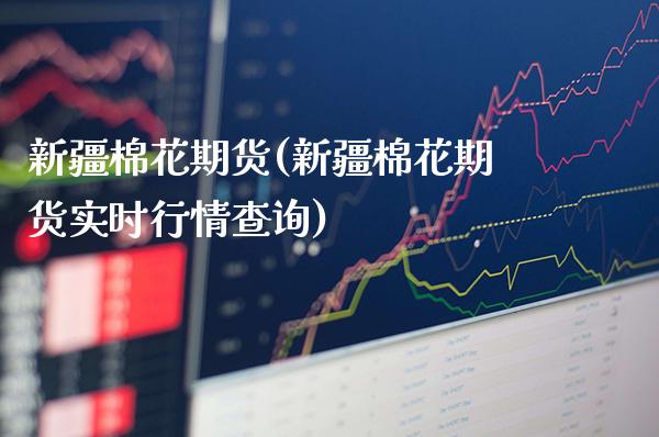 新疆棉花期货(新疆棉花期货实时行情查询)_https://www.gnhpgy.com_道指期货_第1张