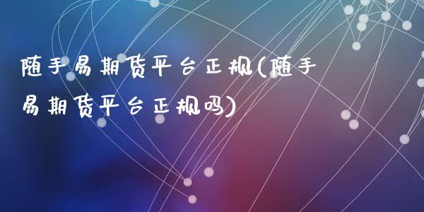 随手易期货平台正规(随手易期货平台正规吗)_https://www.gnhpgy.com_道指期货_第1张