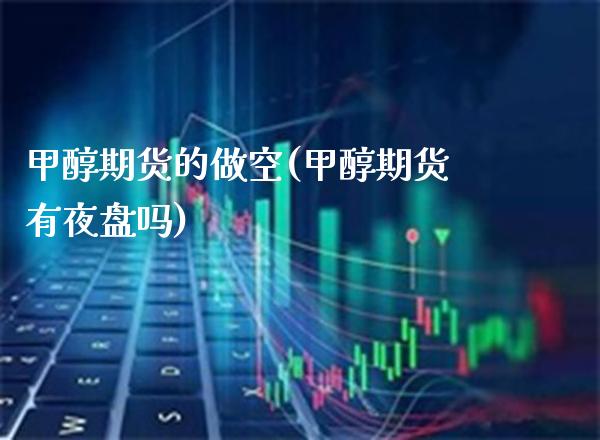甲醇期货的做空(甲醇期货有夜盘吗)_黄金期货_第1张_公牛期货直播室 甲醇期货的做空(甲醇期货有夜盘吗)_https://www.gnhpgy.com_黄金期货_第1张