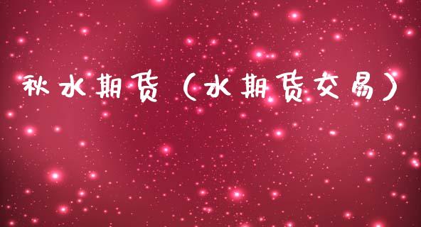 秋水期货（水期货交易）_https://www.gnhpgy.com_道指期货_第1张