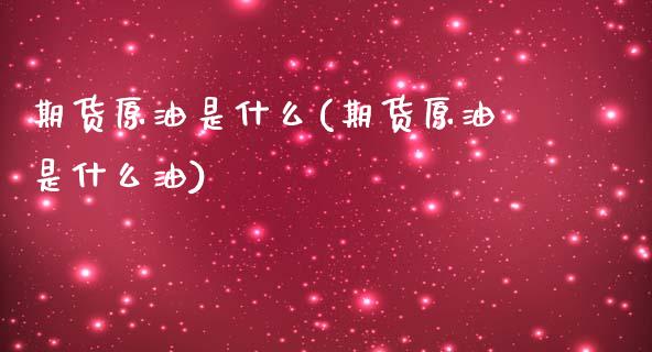 期货原油是什么(期货原油是什么油)_黄金期货_第1张_公牛期货直播室 期货原油是什么(期货原油是什么油)_https://www.gnhpgy.com_黄金期货_第1张
