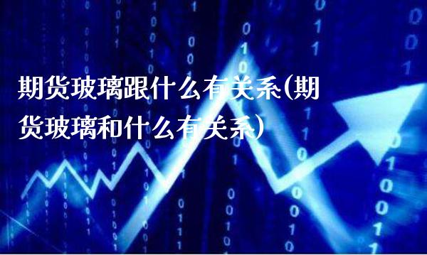 期货玻璃跟什么有关系(期货玻璃和什么有关系)_https://www.gnhpgy.com_黄金期货_第1张