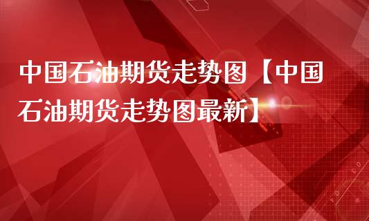 中国石油期货走势图【中国石油期货走势图最新】_https://www.gnhpgy.com_原油期货_第1张