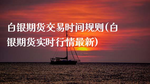 白银期货交易时间规则(白银期货实时行情最新)_https://www.gnhpgy.com_道指期货_第1张