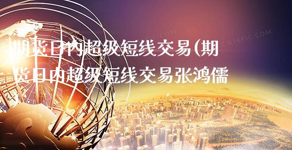 期货日内超级短线交易(期货日内超级短线交易张鸿儒)_https://www.gnhpgy.com_恒指期货_第1张