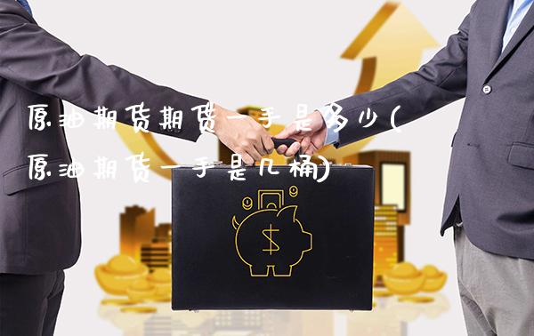 原油期货期货一手是多少(原油期货一手是几桶)_https://www.gnhpgy.com_股指期货_第1张