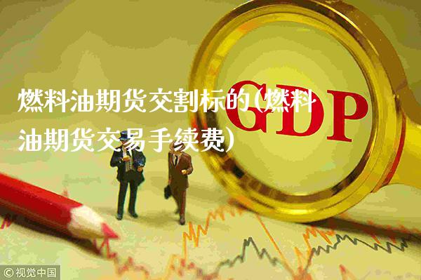 燃料油期货交割标的(燃料油期货交易手续费)_https://www.gnhpgy.com_期货百科_第1张