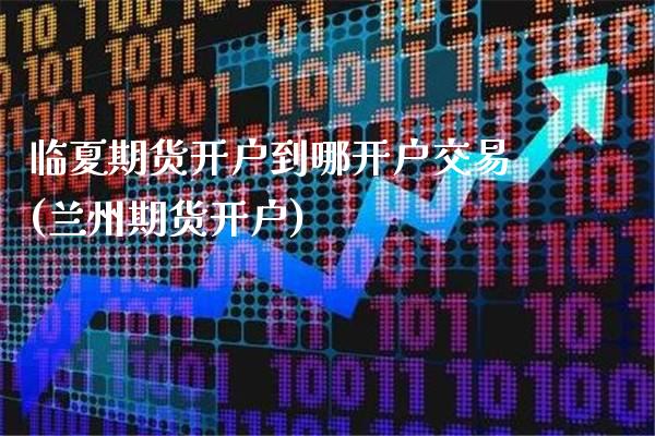 临夏期货开户到哪开户交易(兰州期货开户)_https://www.gnhpgy.com_期货百科_第1张