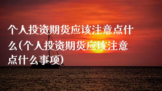 个人投资期货应该注意点什么(个人投资期货应该注意点什么事项)_https://www.gnhpgy.com_道指期货_第1张