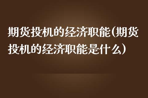期货投机的经济职能(期货投机的经济职能是什么)_https://www.gnhpgy.com_恒指期货_第1张