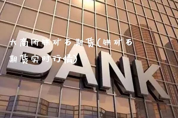 大商所铁矿石期货(铁矿石期货实时行情)_https://www.gnhpgy.com_原油期货_第1张