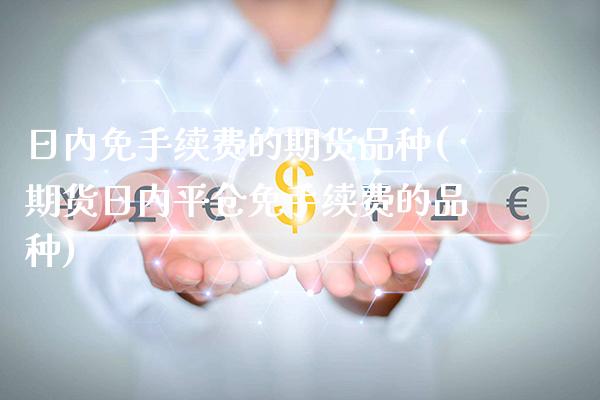 日内免手续费的期货品种(期货日内平仓免手续费的品种)_恒指期货_第1张_公牛期货直播室 日内免手续费的期货品种(期货日内平仓免手续费的品种)_https://www.gnhpgy.com_恒指期货_第1张