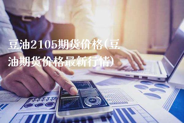 豆油2105期货价格(豆油期货价格最新行情)_期货知识_第1张_公牛期货直播室 豆油2105期货价格(豆油期货价格最新行情)_https://www.gnhpgy.com_期货知识_第1张
