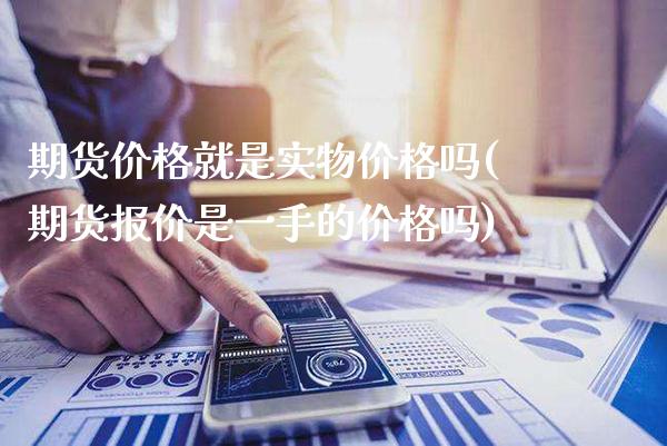 期货价格就是实物价格吗(期货报价是一手的价格吗)_https://www.gnhpgy.com_恒指期货_第1张