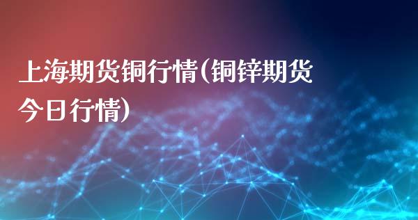 上海期货铜行情(铜锌期货今日行情)_https://www.gnhpgy.com_股指期货_第1张