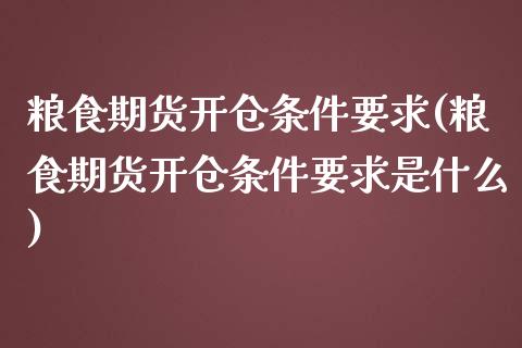 粮食期货开仓条件要求(粮食期货开仓条件要求是什么)_https://www.gnhpgy.com_黄金期货_第1张
