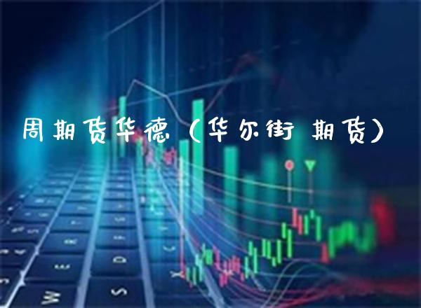 周期货华德（华尔街 期货）_https://www.gnhpgy.com_期货知识_第1张