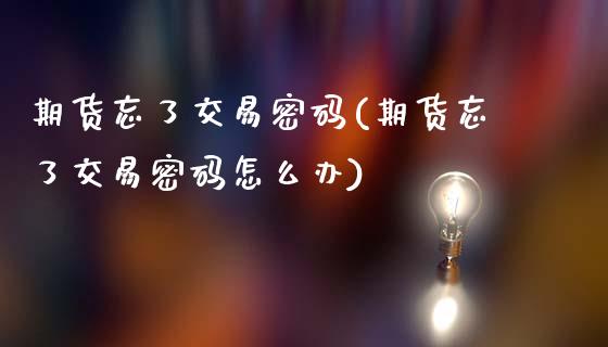 期货忘了交易密码(期货忘了交易密码怎么办)_https://www.gnhpgy.com_德指期货_第1张
