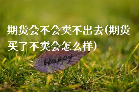 期货会不会卖不出去(期货买了不卖会怎么样)_https://www.gnhpgy.com_黄金期货_第1张
