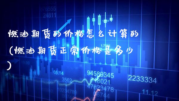 燃油期货的价格怎么计算的(燃油期货正常价格是多少)_https://www.gnhpgy.com_道指期货_第1张