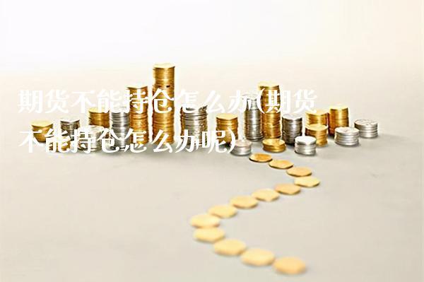 期货不能持仓怎么办(期货不能持仓怎么办呢)_https://www.gnhpgy.com_黄金期货_第1张