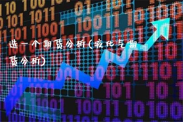 选一个期货分析(液化气期货分析)_期货知识_第1张_公牛期货直播室 选一个期货分析(液化气期货分析)_https://www.gnhpgy.com_期货知识_第1张