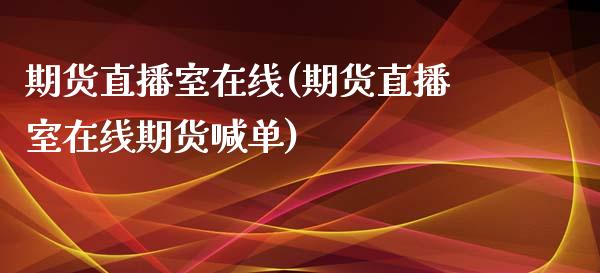 期货直播室在线(期货直播室在线期货喊单)_https://www.gnhpgy.com_原油期货_第1张